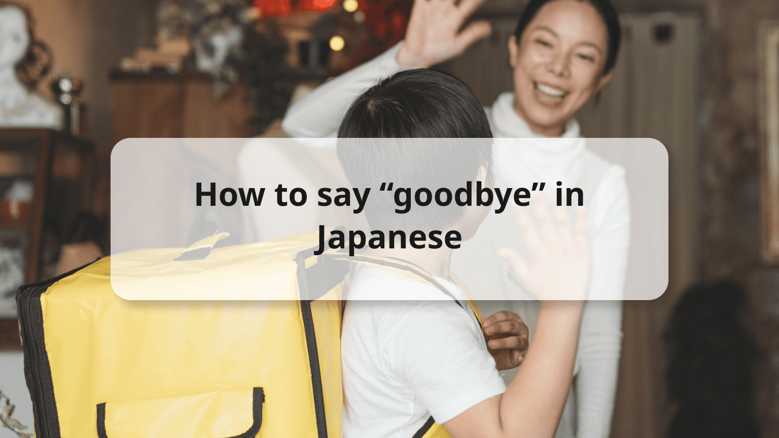 20 Ways to Say "Goodbye in Japanese" - Formal & Casual